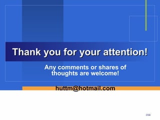 Thank you for your attention!
      Any comments or shares of
        thoughts are welcome!

         huttm@hotmail.com



                                  104
 