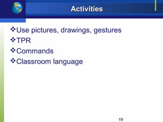 Activities

Use pictures, drawings, gestures
TPR
Commands
Classroom language




                                19
 