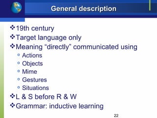 General description

19th century
Target language only
Meaning “directly” communicated using
     Actions
     Objects
     Mime
     Gestures
     Situations
L & S before R & W
Grammar: inductive learning
                                     22
 
