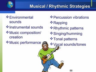 Musical / Rhythmic Strategies

 Environmental          Percussion vibrations
  sounds                 Rapping
 Instrumental sounds    Rhythmic patterns
 Music composition/     Singing/humming
  creation               Tonal patterns
 Music performance      Vocal sounds/tones




                                   88
 