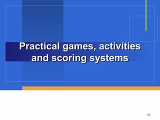 Practical games, activities
  and scoring systems




                              98
 