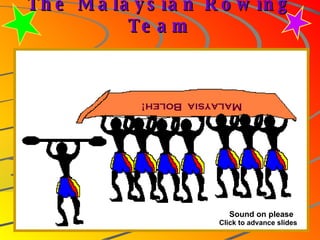 The Malaysian Rowing Team Malaysia  Boleh! Sound on please Click to advance slides 