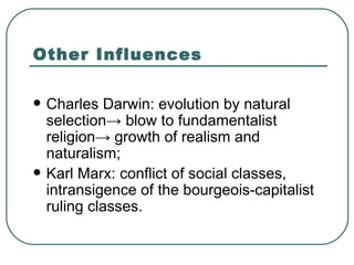 Other Influences Charles Darwin: evolution by natural selection ->  blow to fundamentalist religion ->  growth of realism and naturalism; Karl Marx: conflict of social classes, intransigence of the bourgeois-capitalist ruling classes. 