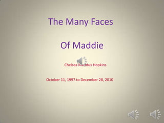 The Many Faces Of Maddie Chelsea Maddux Hopkins October 11, 1997 to December 28, 2010 