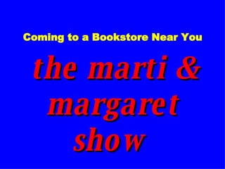 Coming to a Bookstore Near You   the marti & margaret show  