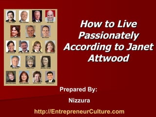 How to Live Passionately According to Janet Attwood Prepared By:  Nizzura http://EntrepreneurCulture.com 