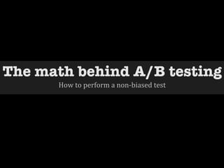 The math behind A/B testing    
       How  to  perform  a  non-­‐biased  test
 