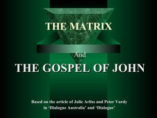 THE MATRIX And THE GOSPEL OF JOHN Based on the article of Julie Arliss and Peter Vardy  in ‘Dialogue Australia’ and ‘Dialogue’  