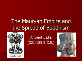 The Mauryan Empire and the Spread of Buddhism Ancient India (321-185 B.C.E.) 