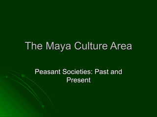 The Maya Culture Area Peasant Societies: Past and Present 