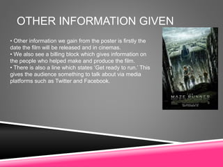 OTHER INFORMATION GIVEN
• Other information we gain from the poster is firstly the
date the film will be released and in cinemas.
• We also see a billing block which gives information on
the people who helped make and produce the film.
• There is also a line which states ‘Get ready to run.’ This
gives the audience something to talk about via media
platforms such as Twitter and Facebook.
 