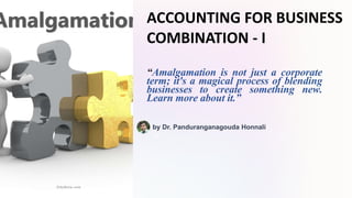 ACCOUNTING FOR BUSINESS
COMBINATION - I
“Amalgamation is not just a corporate
term; it's a magical process of blending
businesses to create something new.
Learn more about it.”
hR
by Dr. Panduranganagouda Honnali
 