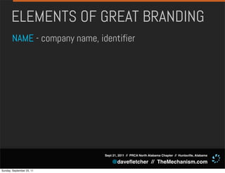 ELEMENTS OF GREAT BRANDING
       NAME - company name, identifier




                              Sept 21, 2011 // PRCA North Alabama Chapter // Huntsville, Alabama

                                  @daveﬂetcher // TheMechanism.com
Sunday, September 25, 11
 