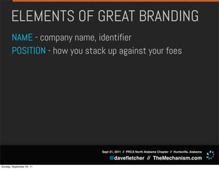 ELEMENTS OF GREAT BRANDING
       NAME - company name, identifier
       POSITION - how you stack up against your foes




                              Sept 21, 2011 // PRCA North Alabama Chapter // Huntsville, Alabama

                                  @daveﬂetcher // TheMechanism.com
Sunday, September 25, 11
 