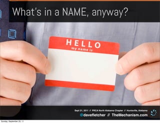 What’s in a NAME, anyway?




                           Sept 21, 2011 // PRCA North Alabama Chapter // Huntsville, Alabama

                               @daveﬂetcher // TheMechanism.com
Sunday, September 25, 11
 
