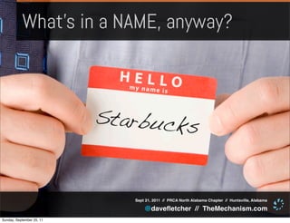 What’s in a NAME, anyway?



                           Starbucks


                              Sept 21, 2011 // PRCA North Alabama Chapter // Huntsville, Alabama

                                  @daveﬂetcher // TheMechanism.com
Sunday, September 25, 11
 