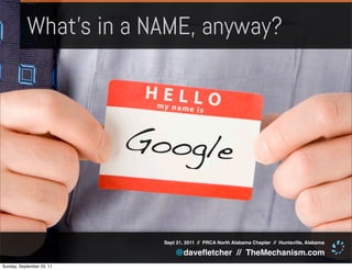 What’s in a NAME, anyway?



                           Google

                             Sept 21, 2011 // PRCA North Alabama Chapter // Huntsville, Alabama

                                 @daveﬂetcher // TheMechanism.com
Sunday, September 25, 11
 
