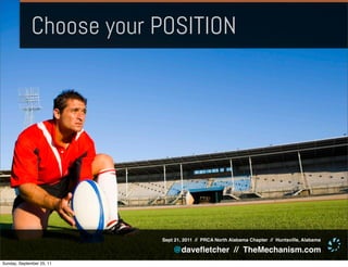 Choose your POSITION




                           Sept 21, 2011 // PRCA North Alabama Chapter // Huntsville, Alabama

                               @daveﬂetcher // TheMechanism.com
Sunday, September 25, 11
 