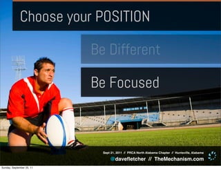 Choose your POSITION

                           Be Different

                           Be Focused



                             Sept 21, 2011 // PRCA North Alabama Chapter // Huntsville, Alabama

                                 @daveﬂetcher // TheMechanism.com
Sunday, September 25, 11
 