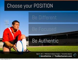 Choose your POSITION

                           Be Different

                           Be Focused

                           Be Authentic

                             Sept 21, 2011 // PRCA North Alabama Chapter // Huntsville, Alabama

                                 @daveﬂetcher // TheMechanism.com
Sunday, September 25, 11
 