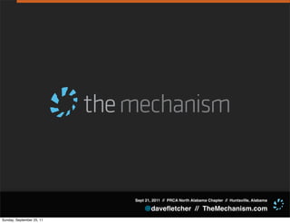 Sept 21, 2011 // PRCA North Alabama Chapter // Huntsville, Alabama

                               @daveﬂetcher // TheMechanism.com
Sunday, September 25, 11
 