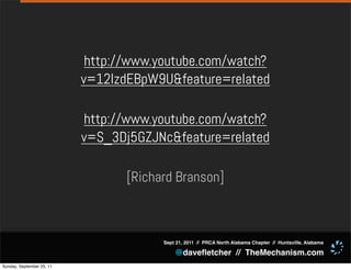 http://www.youtube.com/watch?
                           v=12lzdEBpW9U&feature=related

                           http://www.youtube.com/watch?
                           v=S_3Dj5GZJNc&feature=related

                                  [Richard Branson]



                                        Sept 21, 2011 // PRCA North Alabama Chapter // Huntsville, Alabama

                                            @daveﬂetcher // TheMechanism.com
Sunday, September 25, 11
 