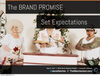 The BRAND PROMISE

                           Set Expectations




                            Sept 21, 2011 // PRCA North Alabama Chapter // Huntsville, Alabama

                                @daveﬂetcher // TheMechanism.com
Sunday, September 25, 11
 