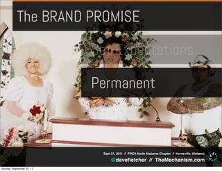 The BRAND PROMISE

                           Set Expectations

                           Permanent



                            Sept 21, 2011 // PRCA North Alabama Chapter // Huntsville, Alabama

                                @daveﬂetcher // TheMechanism.com
Sunday, September 25, 11
 