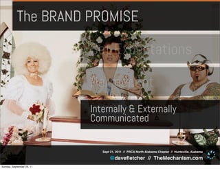 The BRAND PROMISE

                           Set Expectations

                           Permanent
                           Internally & Externally
                           Communicated


                              Sept 21, 2011 // PRCA North Alabama Chapter // Huntsville, Alabama

                                  @daveﬂetcher // TheMechanism.com
Sunday, September 25, 11
 