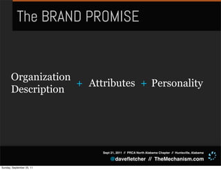 The BRAND PROMISE


       Organization
                    + Attributes + Personality
       Description




                           Sept 21, 2011 // PRCA North Alabama Chapter // Huntsville, Alabama

                               @daveﬂetcher // TheMechanism.com
Sunday, September 25, 11
 