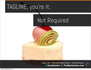 TAGLINE, you’re it.

                           Not Required




                            Sept 21, 2011 // PRCA North Alabama Chapter // Huntsville, Alabama

                                @daveﬂetcher // TheMechanism.com
Sunday, September 25, 11
 