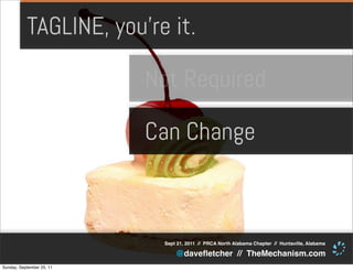 TAGLINE, you’re it.

                           Not Required

                           Can Change



                            Sept 21, 2011 // PRCA North Alabama Chapter // Huntsville, Alabama

                                @daveﬂetcher // TheMechanism.com
Sunday, September 25, 11
 