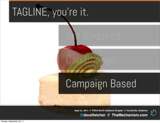 TAGLINE, you’re it.

                           Not Required

                           Can Change

                           Campaign Based

                            Sept 21, 2011 // PRCA North Alabama Chapter // Huntsville, Alabama

                                @daveﬂetcher // TheMechanism.com
Sunday, September 25, 11
 