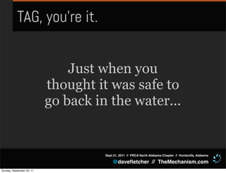 TAG, you’re it.


                               Just when you
                           thought it was safe to
                           go back in the water...


                                     Sept 21, 2011 // PRCA North Alabama Chapter // Huntsville, Alabama

                                         @daveﬂetcher // TheMechanism.com
Sunday, September 25, 11
 