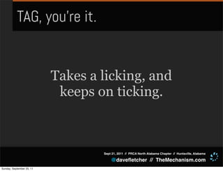 TAG, you’re it.


                           Takes a licking, and
                            keeps on ticking.



                                   Sept 21, 2011 // PRCA North Alabama Chapter // Huntsville, Alabama

                                       @daveﬂetcher // TheMechanism.com
Sunday, September 25, 11
 