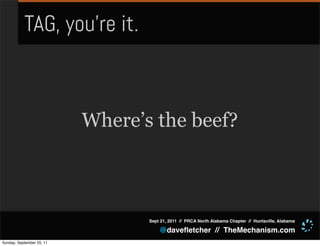 TAG, you’re it.



                           Where’s the beef?



                                  Sept 21, 2011 // PRCA North Alabama Chapter // Huntsville, Alabama

                                      @daveﬂetcher // TheMechanism.com
Sunday, September 25, 11
 
