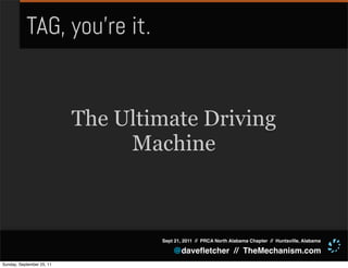 TAG, you’re it.


                           The Ultimate Driving
                                Machine



                                   Sept 21, 2011 // PRCA North Alabama Chapter // Huntsville, Alabama

                                       @daveﬂetcher // TheMechanism.com
Sunday, September 25, 11
 
