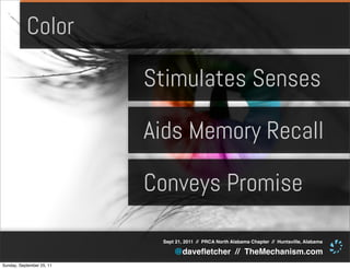 Color

                           Stimulates Senses

                           Aids Memory Recall

                           Conveys Promise

                            Sept 21, 2011 // PRCA North Alabama Chapter // Huntsville, Alabama

                                @daveﬂetcher // TheMechanism.com
Sunday, September 25, 11
 