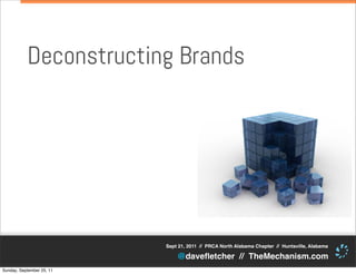 Deconstructing Brands




                           Sept 21, 2011 // PRCA North Alabama Chapter // Huntsville, Alabama

                               @daveﬂetcher // TheMechanism.com
Sunday, September 25, 11
 