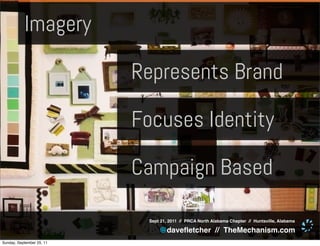 Imagery

                           Represents Brand

                           Focuses Identity

                           Campaign Based

                             Sept 21, 2011 // PRCA North Alabama Chapter // Huntsville, Alabama

                                 @daveﬂetcher // TheMechanism.com
Sunday, September 25, 11
 