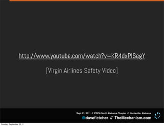 http://www.youtube.com/watch?v=KR4dxPISegY

                           [Virgin Airlines Safety Video]




                                       Sept 21, 2011 // PRCA North Alabama Chapter // Huntsville, Alabama

                                           @daveﬂetcher // TheMechanism.com
Sunday, September 25, 11
 