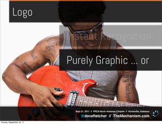 Logo

                           Instant Recognition

                           Purely Graphic ... or



                             Sept 21, 2011 // PRCA North Alabama Chapter // Huntsville, Alabama

                                 @daveﬂetcher // TheMechanism.com
Sunday, September 25, 11
 