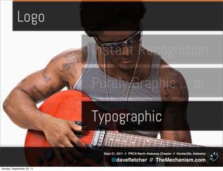 Logo

                           Instant Recognition

                           Purely Graphic ... or

                           Typographic

                             Sept 21, 2011 // PRCA North Alabama Chapter // Huntsville, Alabama

                                 @daveﬂetcher // TheMechanism.com
Sunday, September 25, 11
 