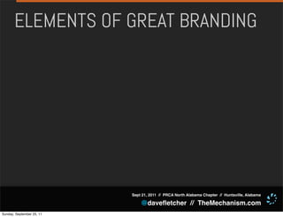 ELEMENTS OF GREAT BRANDING




                           Sept 21, 2011 // PRCA North Alabama Chapter // Huntsville, Alabama

                               @daveﬂetcher // TheMechanism.com
Sunday, September 25, 11
 
