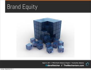 Brand Equity




                           Sept 21, 2011 // PRCA North Alabama Chapter // Huntsville, Alabama

                               @daveﬂetcher // TheMechanism.com
Sunday, September 25, 11
 