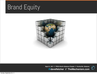 Brand Equity




                           Sept 21, 2011 // PRCA North Alabama Chapter // Huntsville, Alabama

                               @daveﬂetcher // TheMechanism.com
Sunday, September 25, 11
 