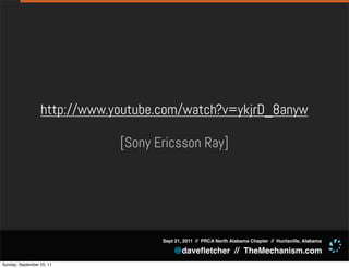 http://www.youtube.com/watch?v=ykjrD_8anyw

                              [Sony Ericsson Ray]




                                     Sept 21, 2011 // PRCA North Alabama Chapter // Huntsville, Alabama

                                         @daveﬂetcher // TheMechanism.com
Sunday, September 25, 11
 