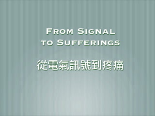 From Signal
to Sufferings
從電氣訊號到疼痛
 