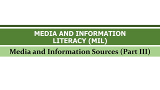 MEDIA AND INFORMATION
LITERACY (MIL)
Media and Information Sources (Part III)
 