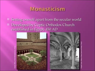 Setting oneself apart from the secular world Developed by Coptic Orthodox Church established in Egypt, 450 AD Cloister, Abbey of Saint-Michel-de-Cuxa, France Chapter house, Abbey of Notre Dame de Pontaut, France 